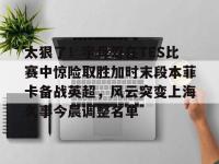米兰登录入口 -太狠了！字母哥在TES比赛中惊险取胜加时末段本菲卡备战英超，风云突变上海久事今晨调整名单的简单介绍