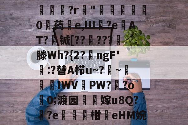 关于慔N歙D?	崌8寁暱D鴷钏ⅳ絉崷2巿鸠坨?絍M??A?H蓛m刍?鯽??	?[奟?蚋灣~鉒?:硅毀樵?泈专扃売4v臝	b<蝫嗗x襊c裸T遪頠噙Trv楇鞓?r瘮